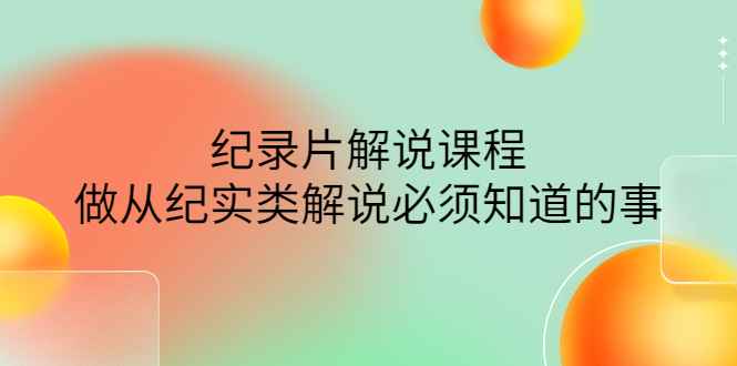 眼镜蛇电影：纪录片解说课程，做从纪实类解说必须知道的事-价值499元插图