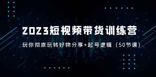 2023短视频带货训练营：带你彻底玩转好物分享+起号逻辑插图