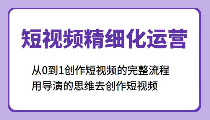 短视频精细化运营，从0到1创作短视频的完整流程、用导演的思维去创作短视频插图