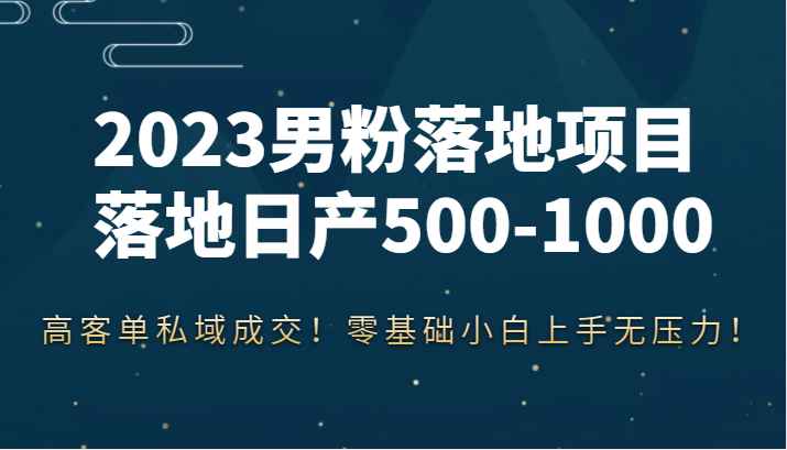 2023男粉落地项目落地日产500-1000，高客单私域成交！零基础小白上手无压力！插图