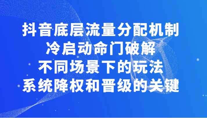 揭秘抖音底层流量分配机制，冷启动命门破解和不同场景下的玩法，系统降权和晋级的关键插图