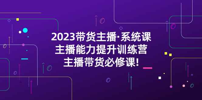 2023带货主播·系统课，主播能力提升训练营，主播带货必修课!插图