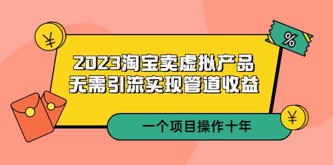 2023淘宝卖虚拟产品，无需引流实现管道收益，一个项目能操作十年插图