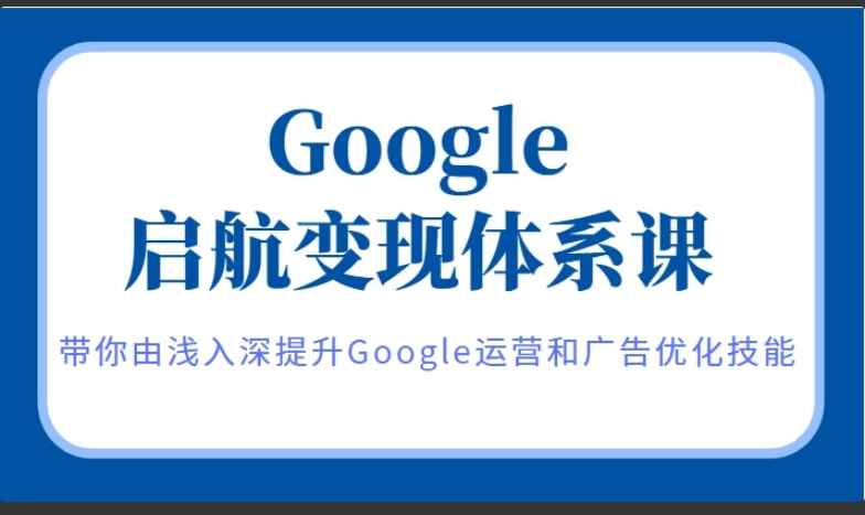 Google启航变现体系课，带你由浅入深提升Google运营和广告优化技能插图