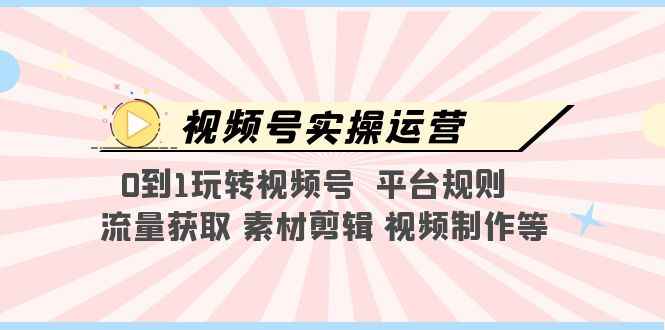 视频号实操运营，0到1玩转视频号平台规则，流量获取，素材剪辑，视频制作等插图