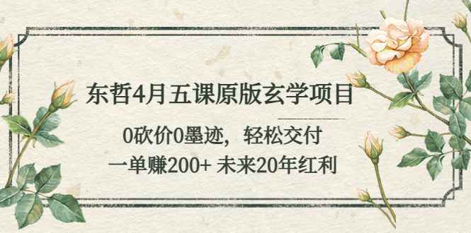 东哲4月五课原版玄学项目：0砍价0墨迹 轻松交付 一单赚200+未来20年红利插图