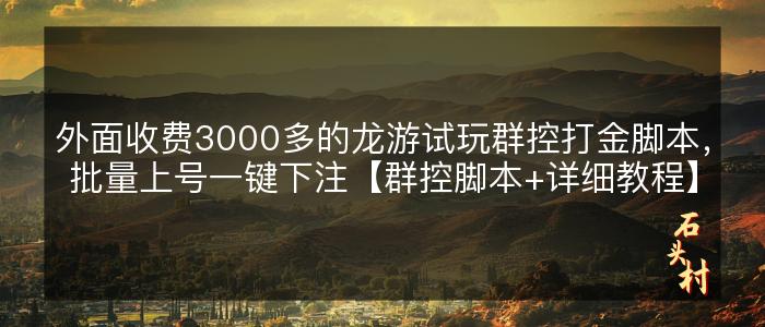 外面收费3000多的龙游试玩群控打金脚本，批量上号一键下注【群控脚本+详细教程】