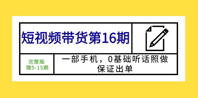 短视频带货第16期：一部手机，0基础听话照做，保证出单 (完整版 赠5-15期)插图