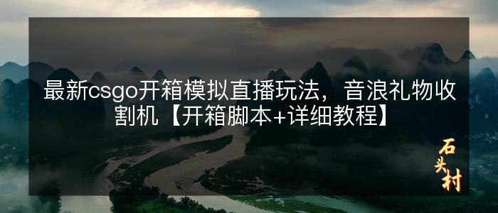 最新csgo开箱模拟直播玩法，音浪礼物收割机【开箱脚本+详细教程】