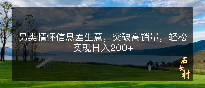 另类情怀信息差生意，突破高销量，轻松实现日入200+