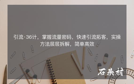 引流·36计，掌握流量密码，快速引流拓客，实操方法层层拆解，简单高效