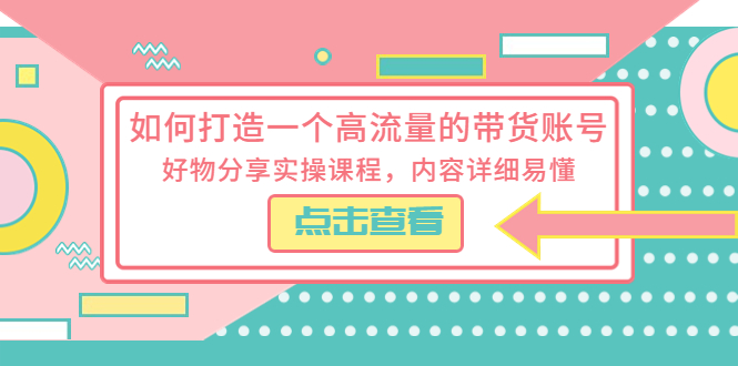 如何打造一个高流量的带货账号，好物分享实操课程，内容详细易懂插图