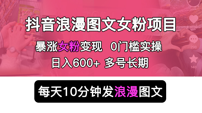抖音浪漫图文暴力涨女粉项目 简单0门槛 每天10分钟发图文 日入600+长期多号插图