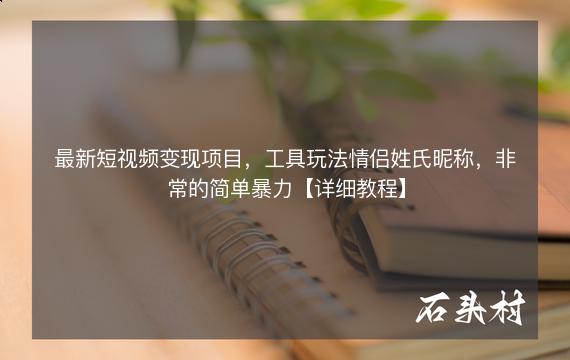 最新短视频变现项目，工具玩法情侣姓氏昵称，非常的简单暴力【详细教程】