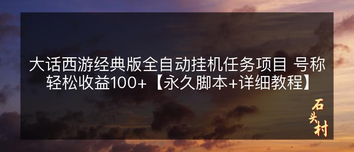 大话西游经典版全自动挂机任务项目 号称轻松收益100+【永久脚本+详细教程】