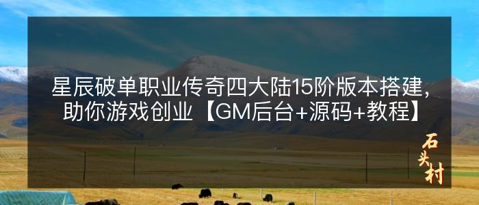 星辰破单职业传奇四大陆15阶版本搭建，助你游戏创业【GM后台+源码+教程】