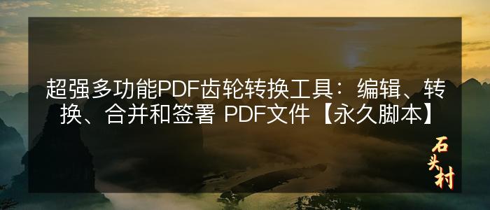 超强多功能PDF齿轮转换工具：编辑、转换、合并和签署 PDF文件【永久脚本】