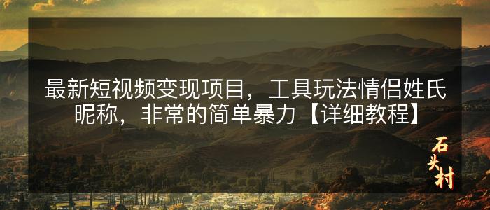 最新短视频变现项目，工具玩法情侣姓氏昵称，非常的简单暴力【详细教程】