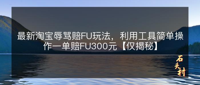 最新淘宝辱骂赔FU玩法，利用工具简单操作一单赔FU300元【仅揭秘】