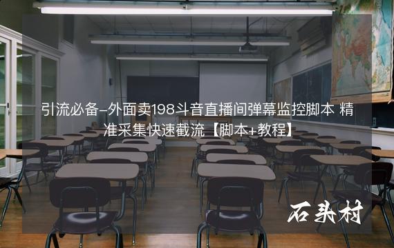 引流必备-外面卖198斗音直播间弹幕监控脚本 精准采集快速截流【脚本+教程】