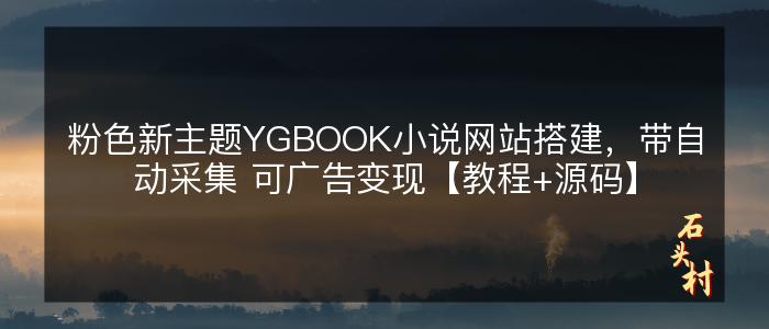 粉色新主题YGBOOK小说网站搭建，带自动采集 可广告变现【教程+源码】