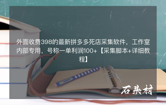 外面收费398的最新拼多多死店采集软件，工作室内部专用，号称一单利润100+【采集脚本+详细教程】