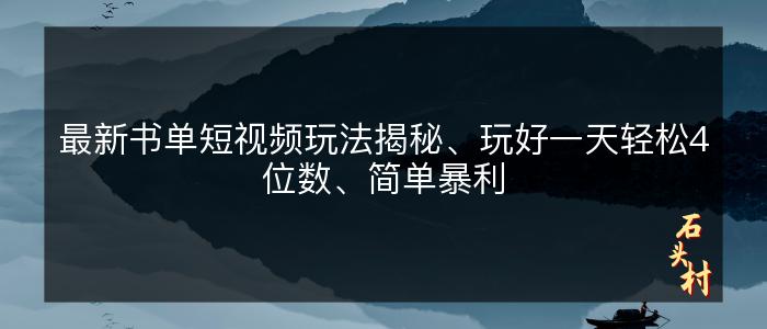 最新书单短视频玩法揭秘、玩好一天轻松4位数、简单暴利