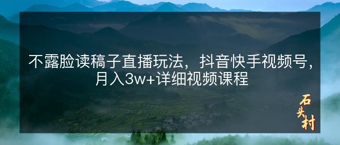 不露脸读稿子直播玩法，抖音快手视频号，月入3w+详细视频课程