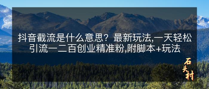 抖音截流是什么意思？最新玩法,一天轻松引流一二百创业精准粉,附脚本+玩法