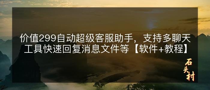 价值299自动超级客服助手，支持多聊天工具快速回复消息文件等【软件+教程】