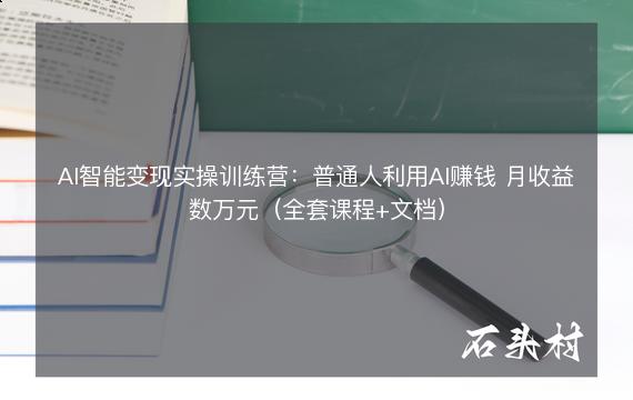 AI智能变现实操训练营：普通人利用AI赚钱 月收益数万元（全套课程+文档）