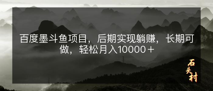 百度墨斗鱼项目，后期实现躺赚，长期可做，轻松月入10000＋