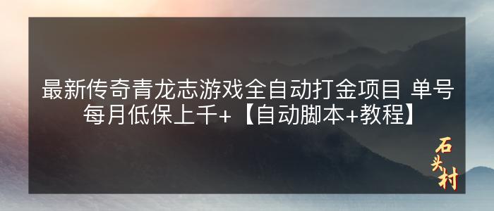 最新传奇青龙志游戏全自动打金项目 单号每月低保上千+【自动脚本+教程】