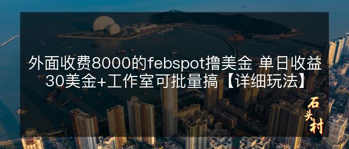 外面收费8000的febspot撸美金 单日收益30美金+工作室可批量搞【详细玩法】