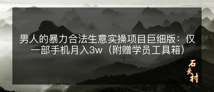 男人的暴力合法生意实操项目巨细版：仅一部手机月入3w（附赠学员工具箱）