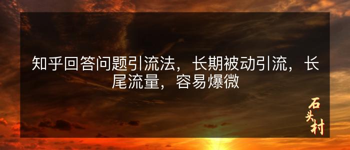 知乎回答问题引流法，长期被动引流，长尾流量，容易爆微