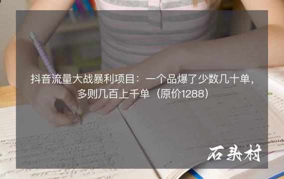 抖音流量大战暴利项目：一个品爆了少数几十单，多则几百上千单（原价1288）