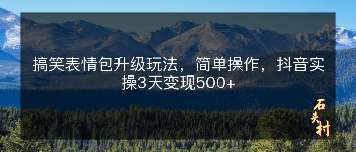 搞笑表情包升级玩法，简单操作，抖音实操3天变现500+