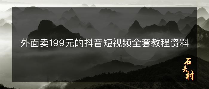 外面卖199元的抖音短视频全套教程资料