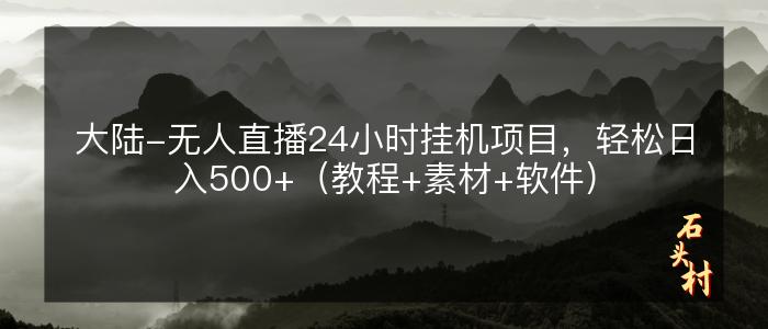 大陆-无人直播24小时挂机项目，轻松日入500+（教程+素材+软件）