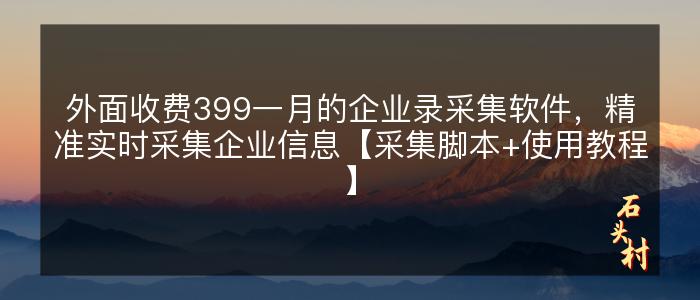 外面收费399一月的企业录采集软件，精准实时采集企业信息【采集脚本+使用教程】