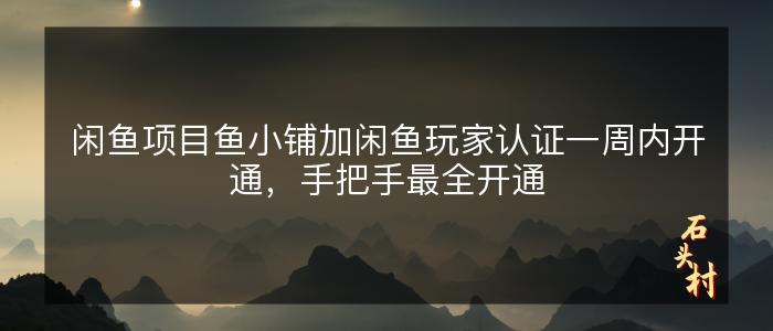 闲鱼项目鱼小铺加闲鱼玩家认证一周内开通，手把手最全开通