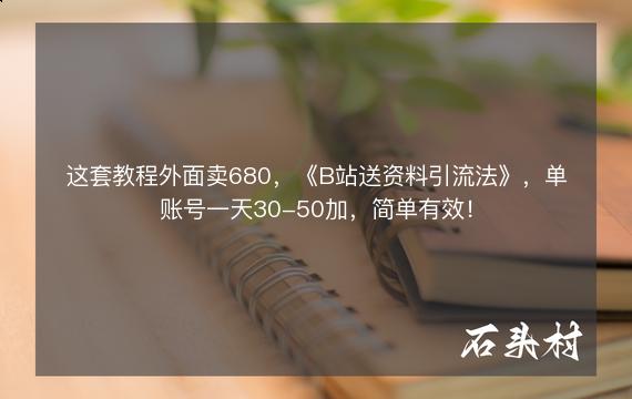 这套教程外面卖680，《B站送资料引流法》，单账号一天30-50加，简单有效！