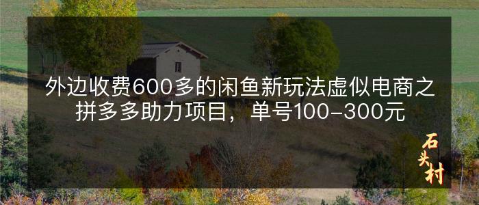 外边收费600多的闲鱼新玩法虚似电商之拼多多助力项目，单号100-300元