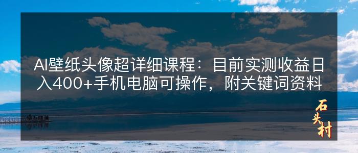 AI壁纸头像超详细课程：目前实测收益日入400+手机电脑可操作，附关键词资料