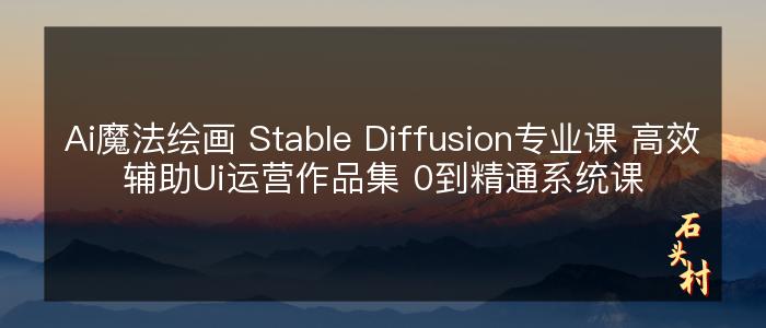 Ai魔法绘画 Stable Diffusion专业课 高效辅助Ui运营作品集 0到精通系统课