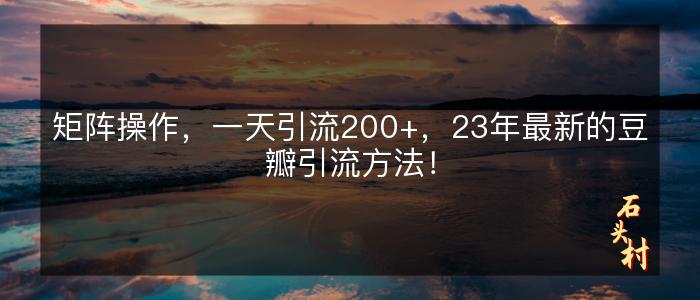 矩阵操作，一天引流200+，23年最新的豆瓣引流方法！