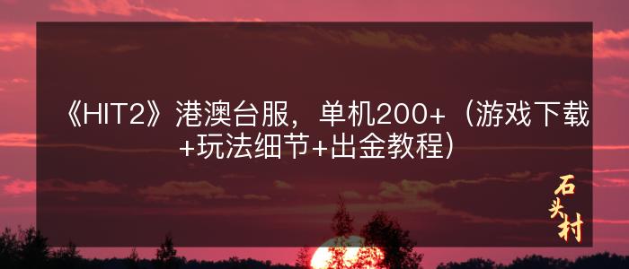 《HIT2》港澳台服，单机200+（游戏下载+玩法细节+出金教程）