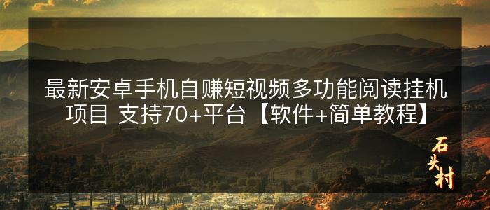 最新安卓手机自赚短视频多功能阅读挂机项目 支持70+平台【软件+简单教程】