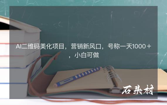 AI二维码美化项目，营销新风口，号称一天1000＋，小白可做